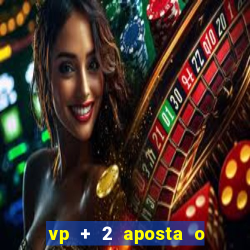 vp + 2 aposta o que significa