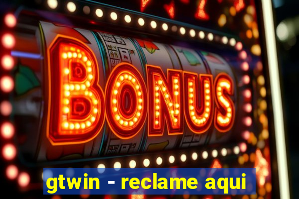 gtwin - reclame aqui