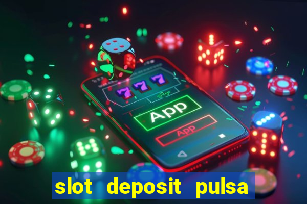 slot deposit pulsa tanpa potongan 2022