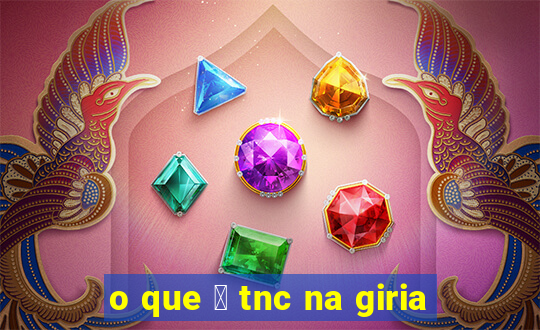 o que 茅 tnc na giria