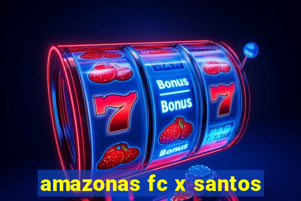 amazonas fc x santos