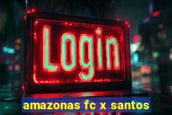 amazonas fc x santos