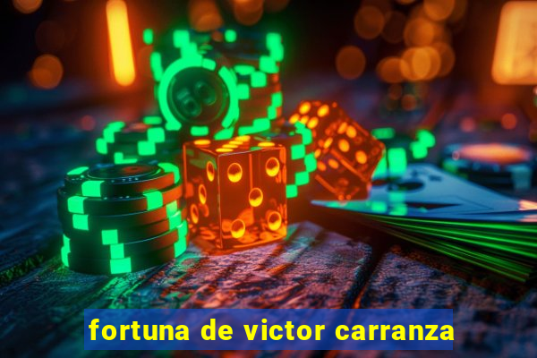 fortuna de victor carranza