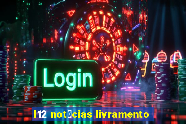 l12 not铆cias livramento