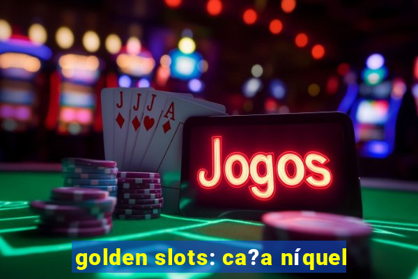 golden slots: ca?a níquel