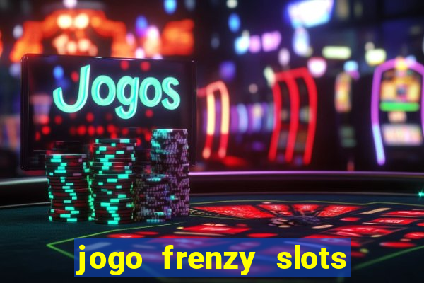 jogo frenzy slots paga mesmo