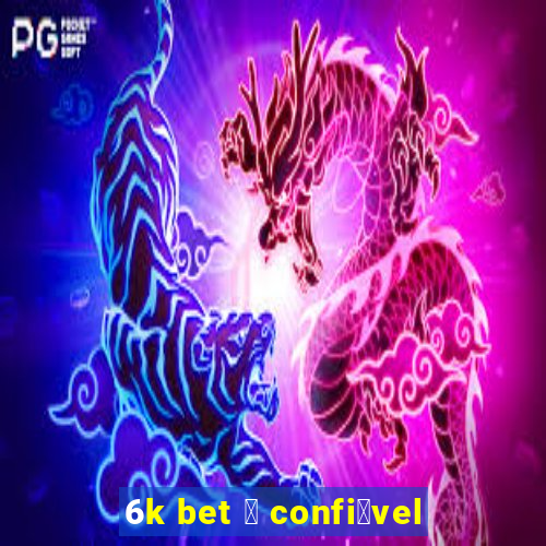 6k bet 茅 confi谩vel