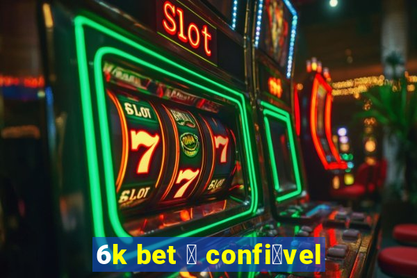 6k bet 茅 confi谩vel