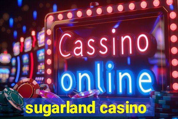 sugarland casino