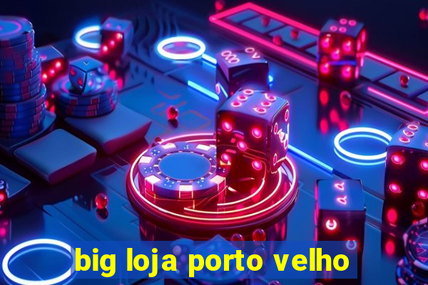 big loja porto velho