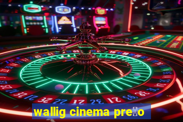 wallig cinema pre莽o