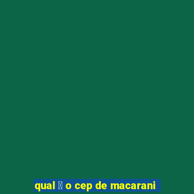 qual 茅 o cep de macarani