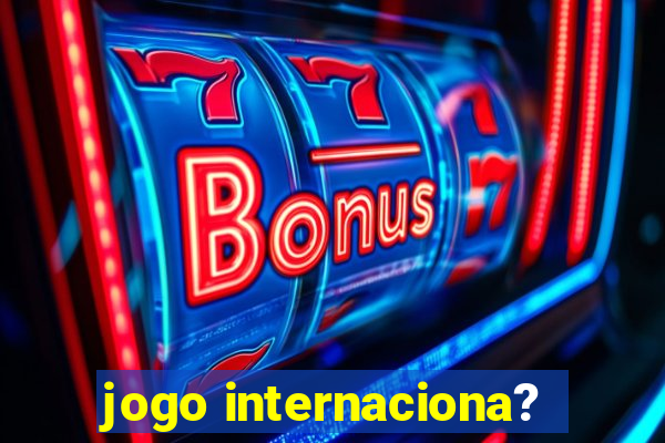 jogo internaciona?