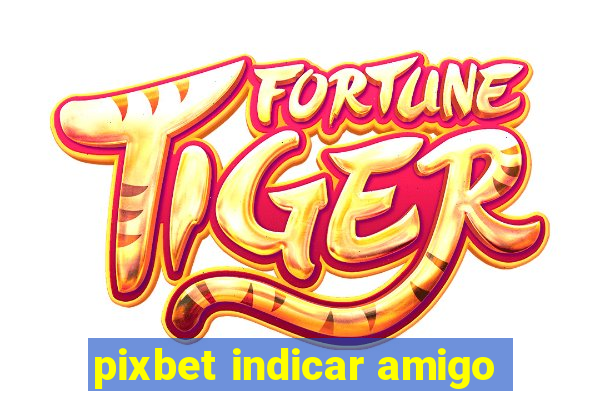 pixbet indicar amigo