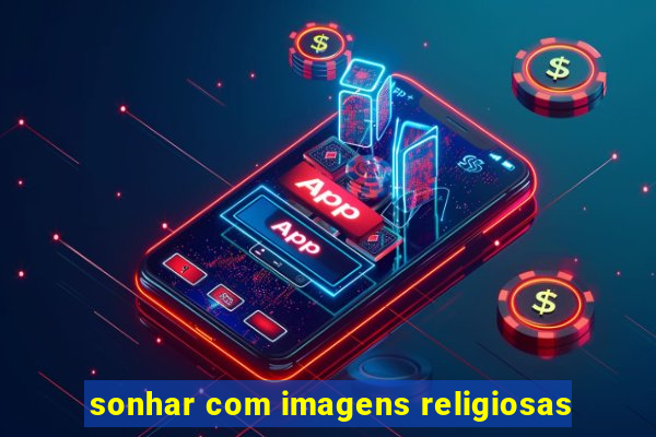 sonhar com imagens religiosas