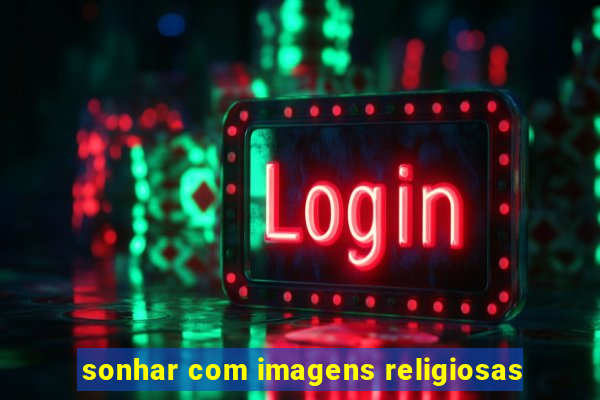 sonhar com imagens religiosas