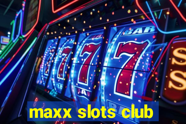 maxx slots club