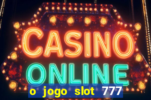 o jogo slot 777 win paga mesmo