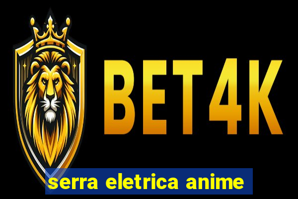 serra eletrica anime