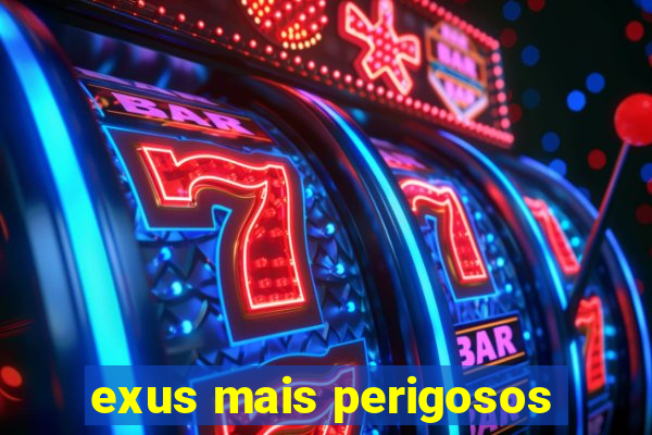 exus mais perigosos