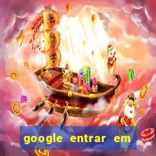 google entrar em jogo de c****