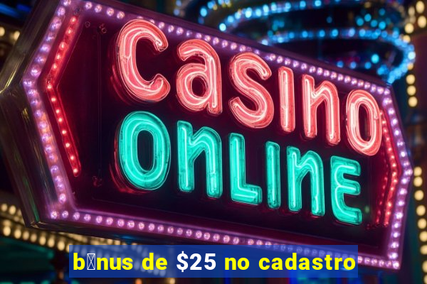 b么nus de $25 no cadastro