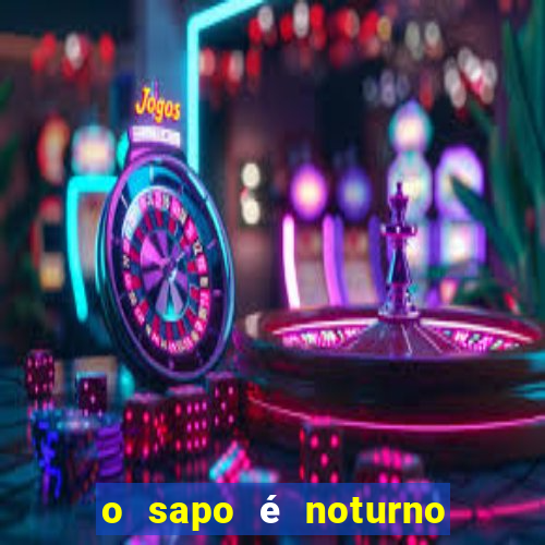 o sapo é noturno ou diurno