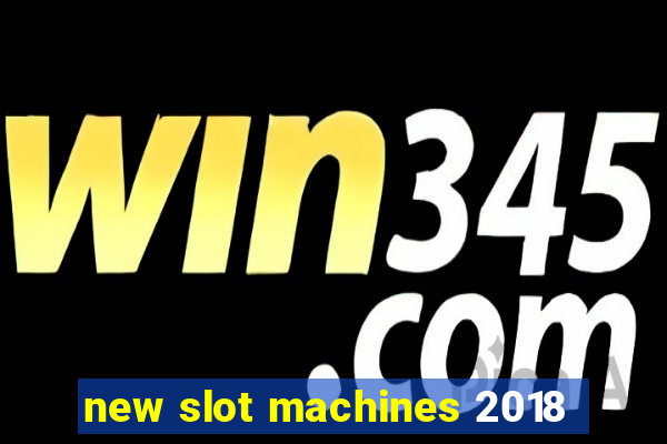 new slot machines 2018