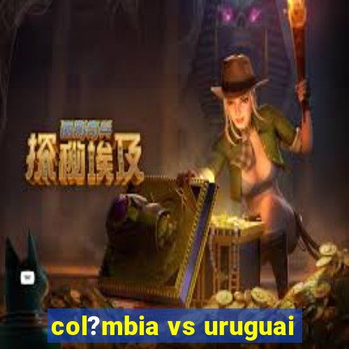 col?mbia vs uruguai