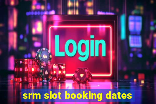 srm slot booking dates