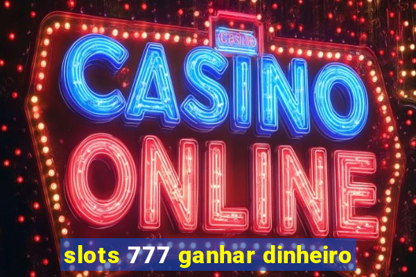 slots 777 ganhar dinheiro