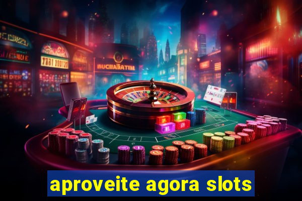 aproveite agora slots