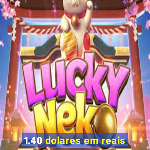 1.40 dolares em reais