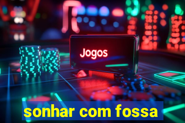 sonhar com fossa