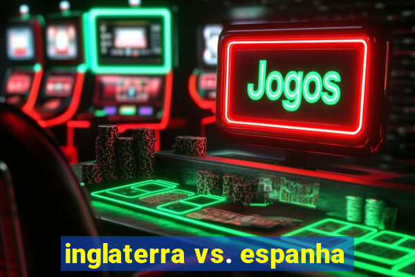 inglaterra vs. espanha