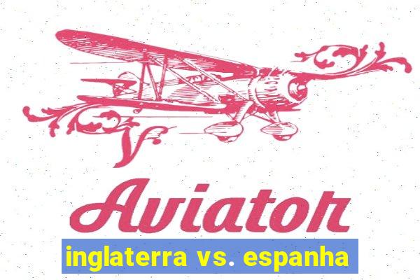 inglaterra vs. espanha