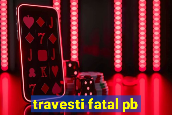 travesti fatal pb