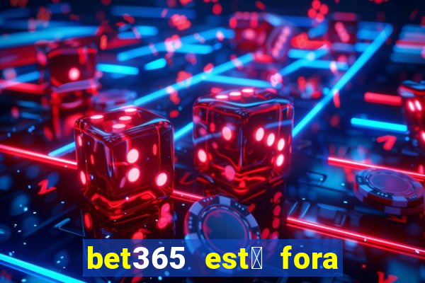 bet365 est谩 fora do ar