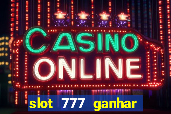 slot 777 ganhar dinheiro sem depositar