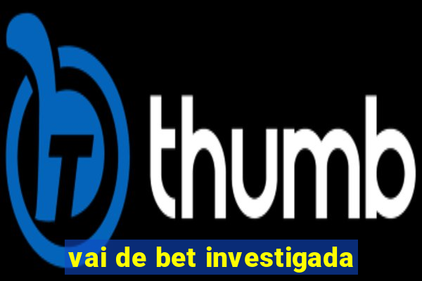 vai de bet investigada