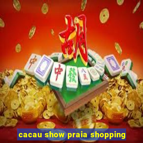 cacau show praia shopping