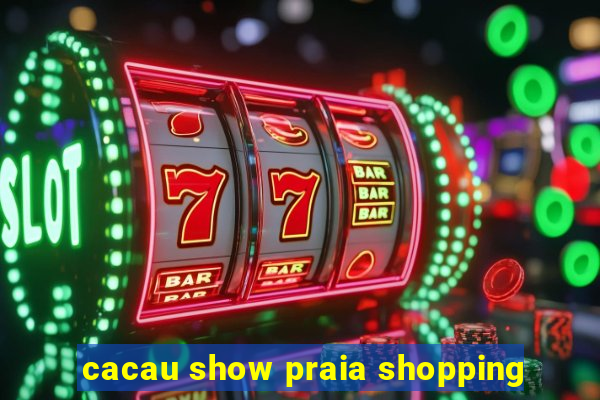 cacau show praia shopping