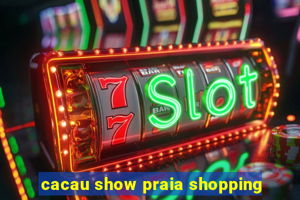 cacau show praia shopping