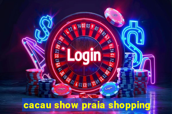 cacau show praia shopping