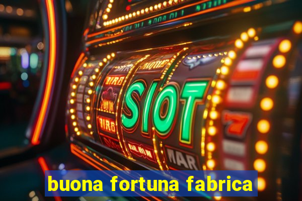 buona fortuna fabrica