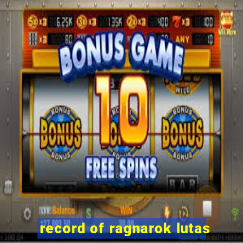 record of ragnarok lutas