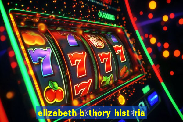 elizabeth b谩thory hist贸ria