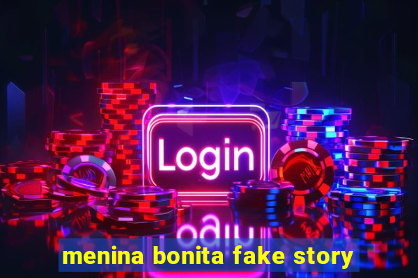 menina bonita fake story