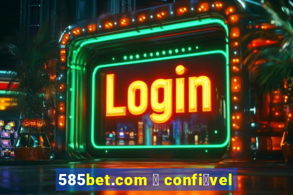 585bet.com 茅 confi谩vel