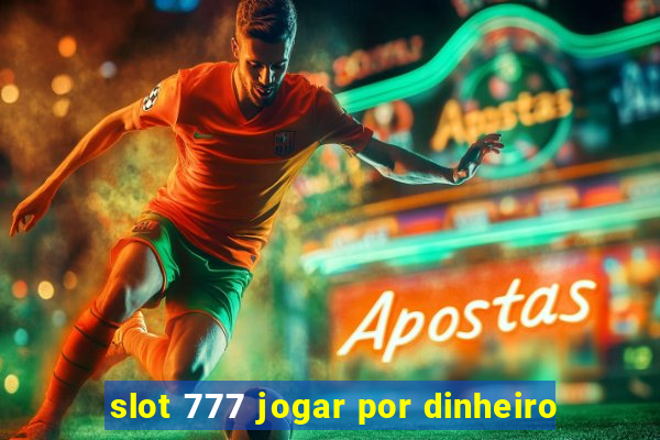 slot 777 jogar por dinheiro